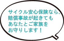 サイクル安心保険なら、賠償事故が起きてもあなたとご家族をお守りします!