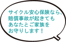 サイクル安心保険なら、賠償事故が起きてもあなたとご家族をお守りします！